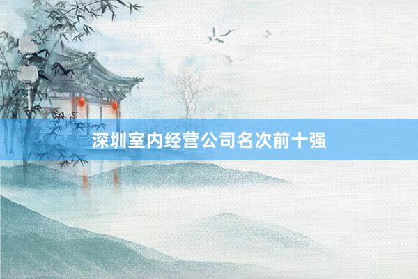 深圳室内经营公司名次前十强