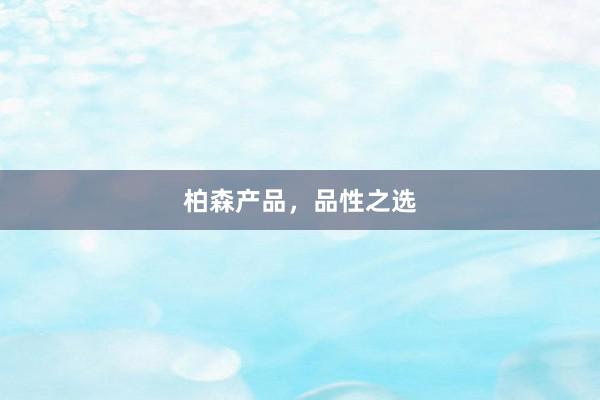 柏森产品，品性之选