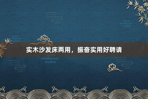 实木沙发床两用，振奋实用好聘请