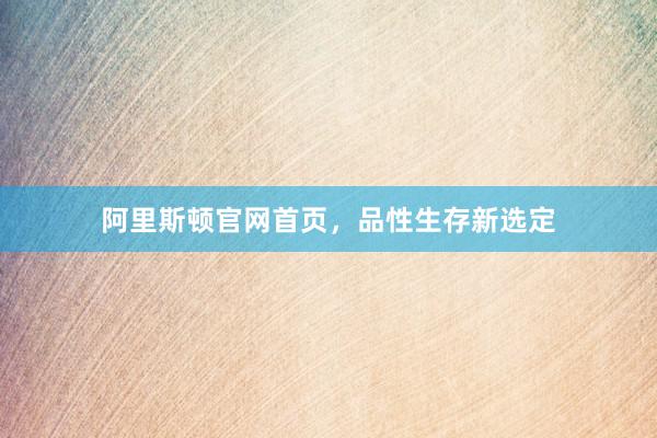 阿里斯顿官网首页，品性生存新选定