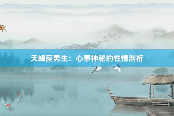 天蝎座男生：心事神秘的性情剖析