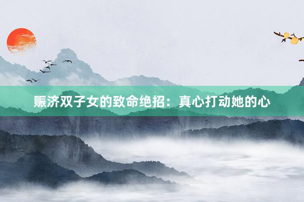 赈济双子女的致命绝招：真心打动她的心