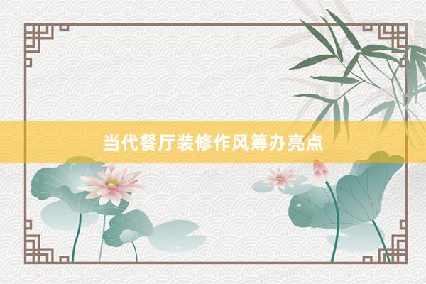 当代餐厅装修作风筹办亮点
