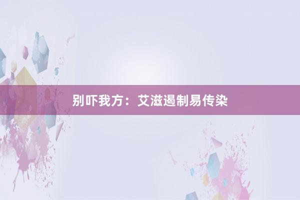 别吓我方：艾滋遏制易传染