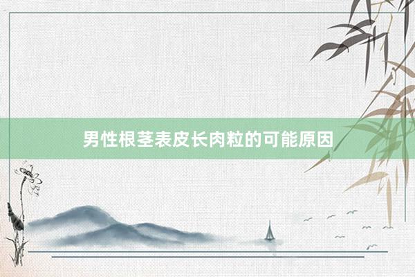 男性根茎表皮长肉粒的可能原因